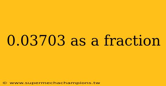 0.03703 as a fraction