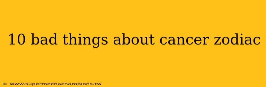 10 bad things about cancer zodiac