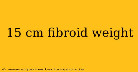 15 cm fibroid weight