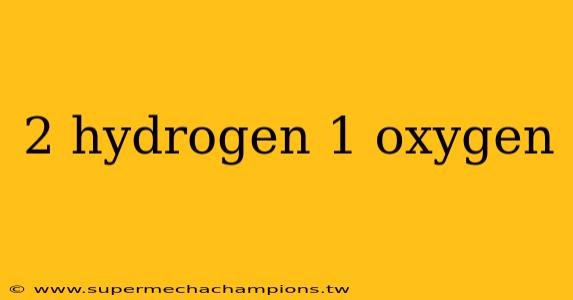 2 hydrogen 1 oxygen
