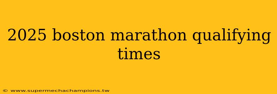 2025 boston marathon qualifying times