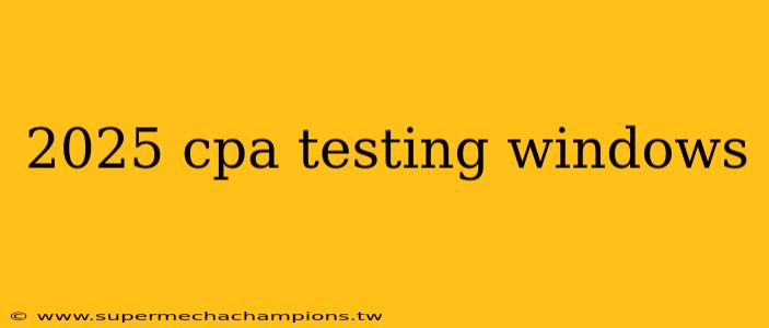2025 cpa testing windows