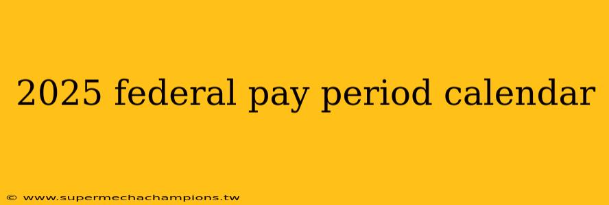 2025 federal pay period calendar