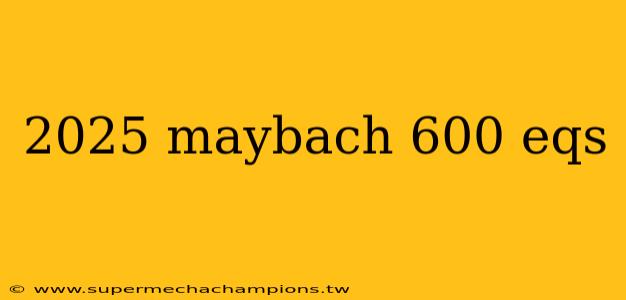 2025 maybach 600 eqs