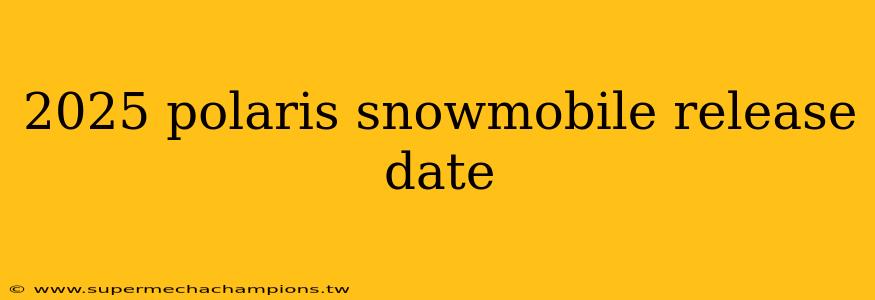2025 polaris snowmobile release date