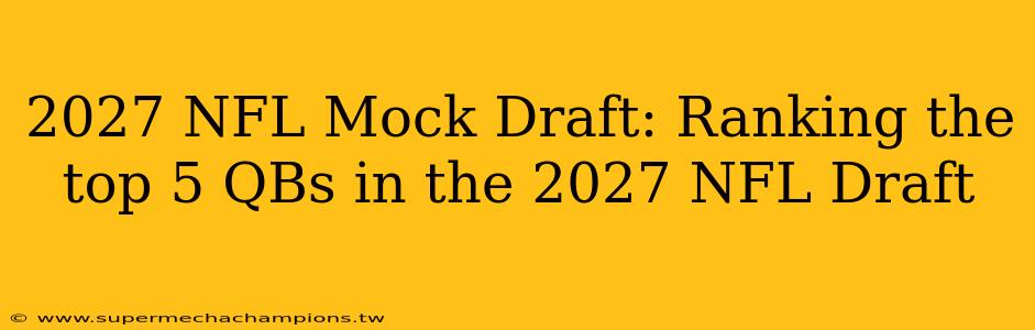 2027 NFL Mock Draft: Ranking the top 5 QBs in the 2027 NFL Draft
