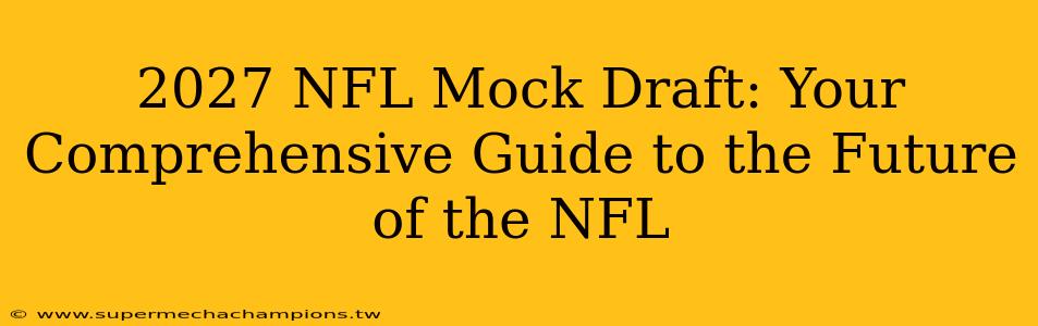 2027 NFL Mock Draft: Your Comprehensive Guide to the Future of the NFL