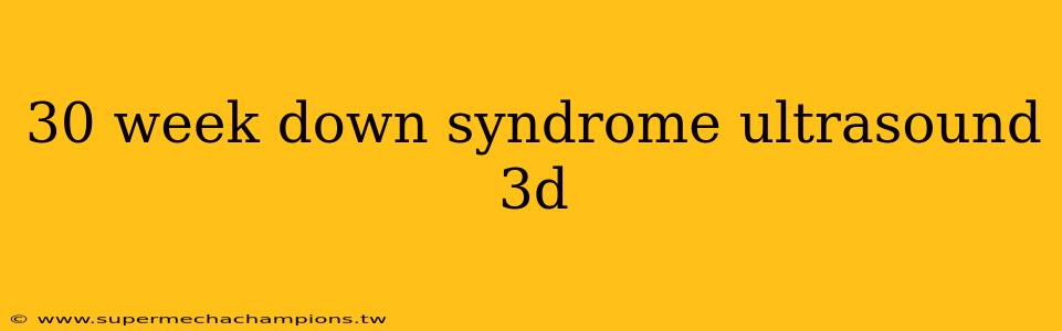 30 week down syndrome ultrasound 3d