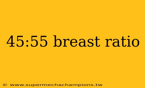 45:55 breast ratio
