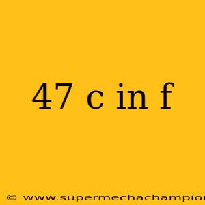 47 c in f