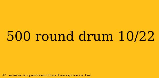 500 round drum 10/22