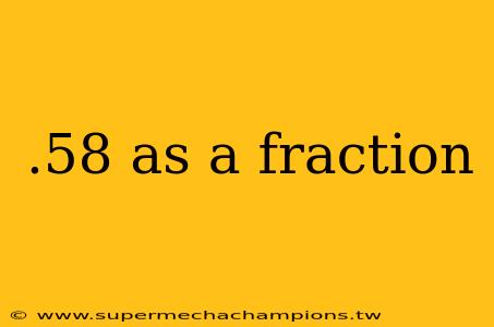 .58 as a fraction