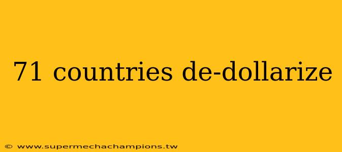 71 countries de-dollarize