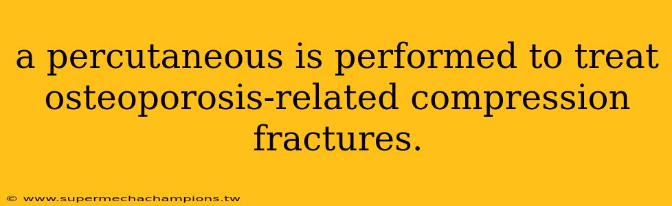 a percutaneous is performed to treat osteoporosis-related compression fractures.