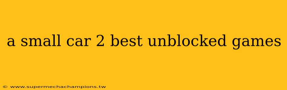 a small car 2 best unblocked games