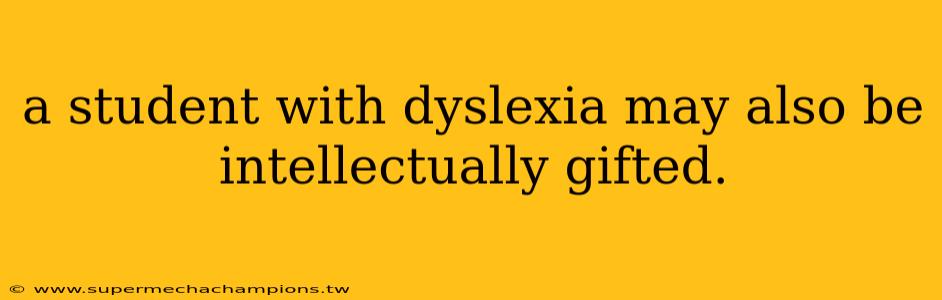 a student with dyslexia may also be intellectually gifted.