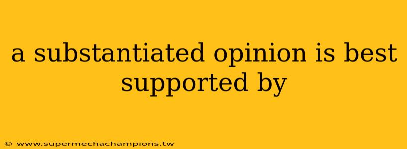 a substantiated opinion is best supported by