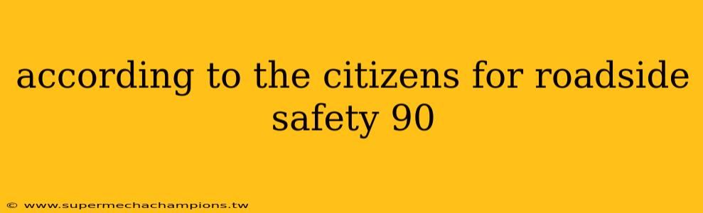 according to the citizens for roadside safety 90