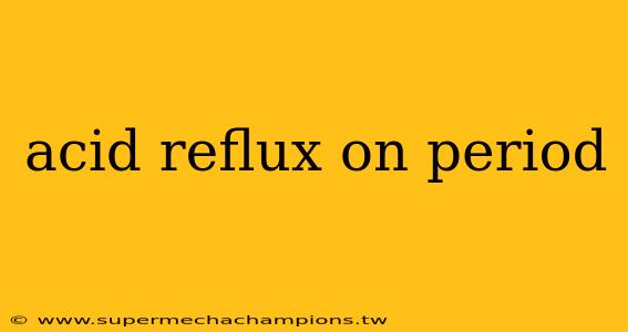 acid reflux on period