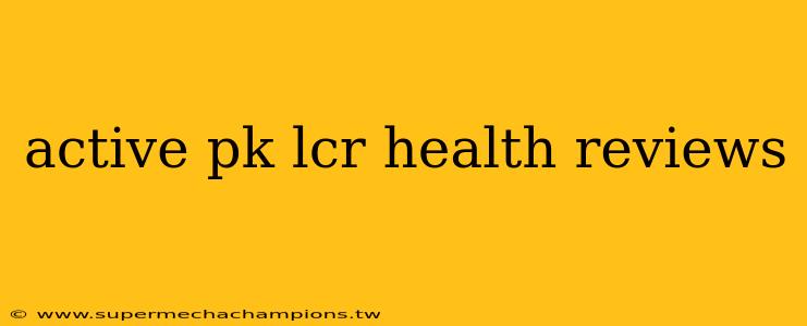 active pk lcr health reviews