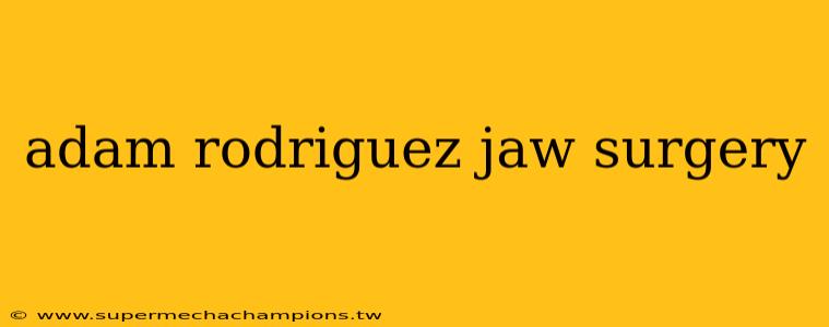 adam rodriguez jaw surgery