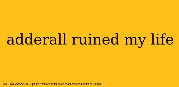 adderall ruined my life