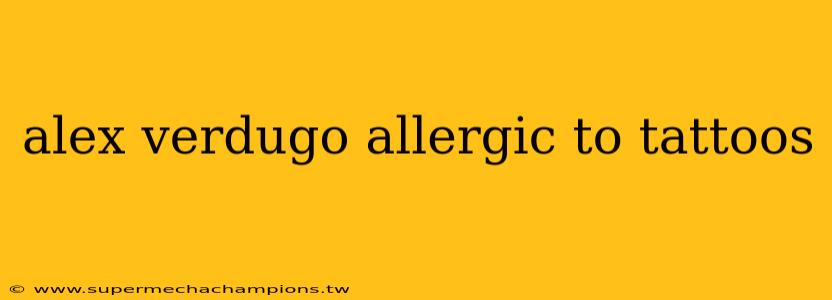 alex verdugo allergic to tattoos