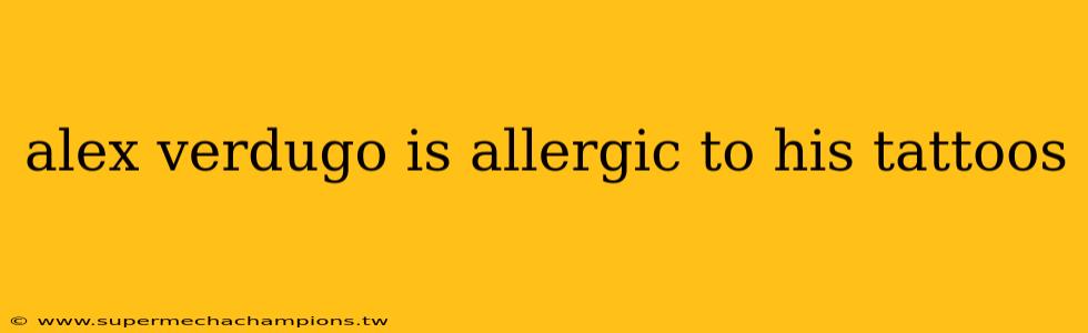 alex verdugo is allergic to his tattoos