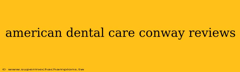 american dental care conway reviews