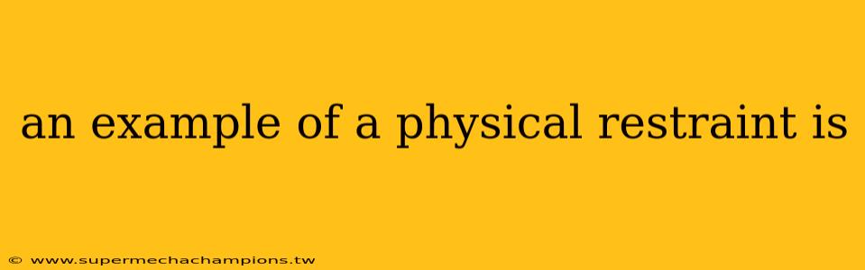 an example of a physical restraint is