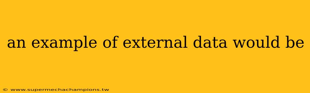 an example of external data would be