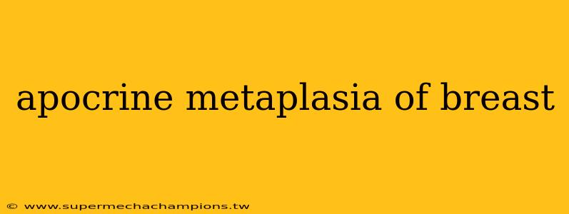 apocrine metaplasia of breast