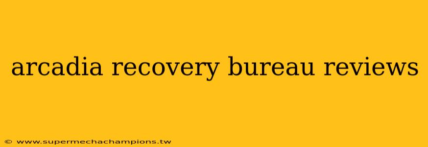 arcadia recovery bureau reviews