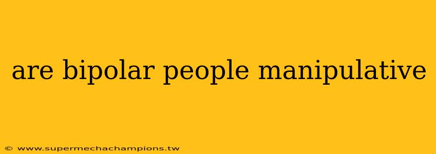 are bipolar people manipulative