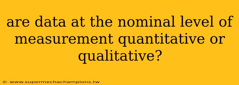 are data at the nominal level of measurement quantitative or qualitative?