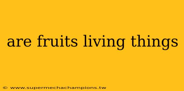 are fruits living things