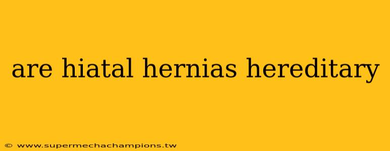 are hiatal hernias hereditary