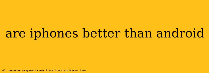 are iphones better than android