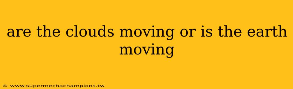 are the clouds moving or is the earth moving