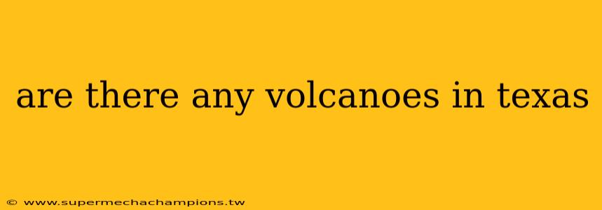 are there any volcanoes in texas