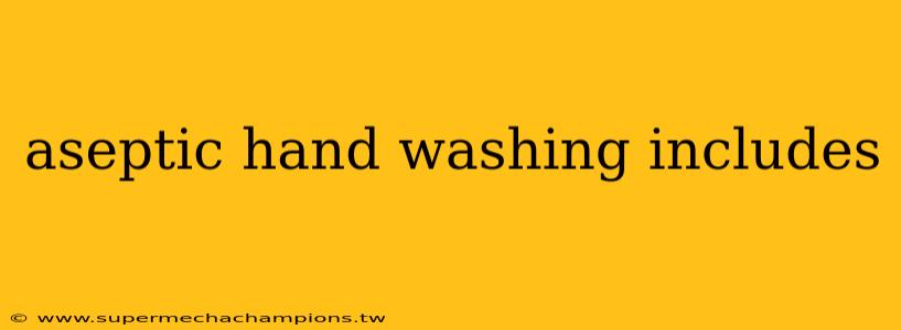 aseptic hand washing includes