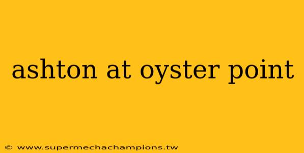 ashton at oyster point
