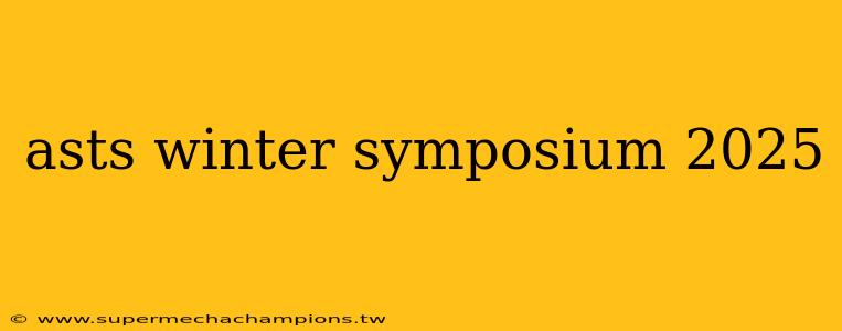 asts winter symposium 2025