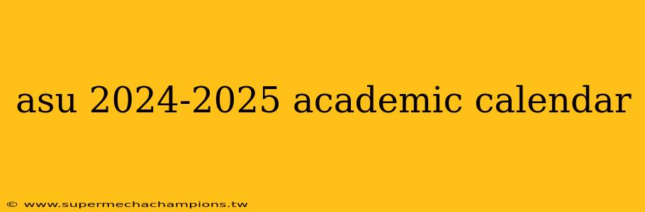 asu 2024-2025 academic calendar