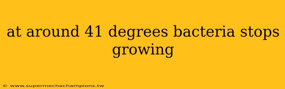 at around 41 degrees bacteria stops growing