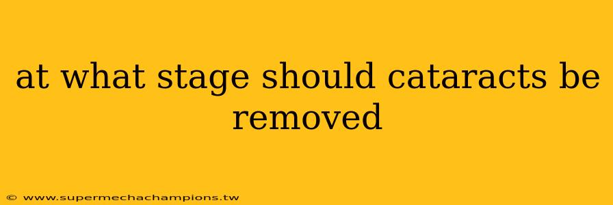 at what stage should cataracts be removed