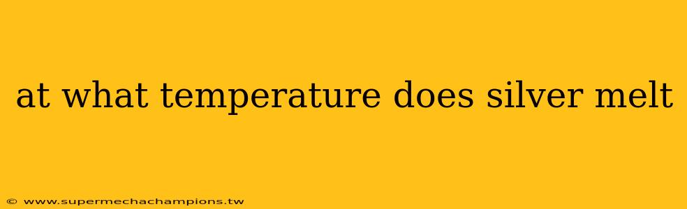 at what temperature does silver melt