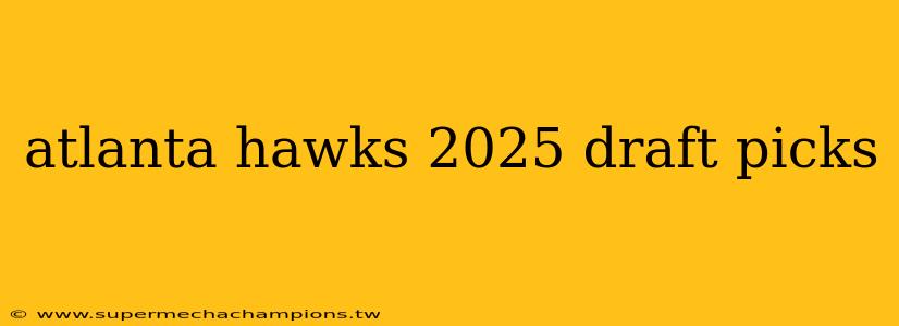 atlanta hawks 2025 draft picks