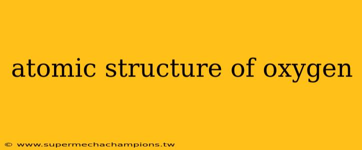 atomic structure of oxygen