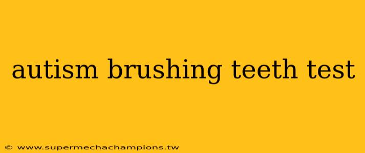 autism brushing teeth test